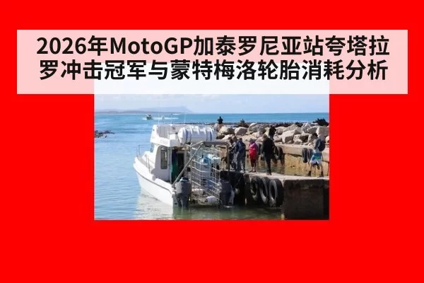 2026年MotoGP加泰罗尼亚站夸塔拉罗冲击冠军与蒙特梅洛轮胎消耗分析